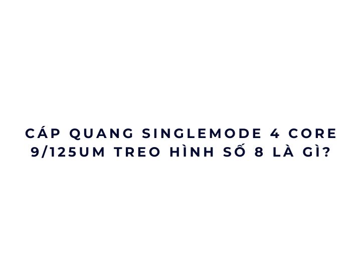 Cáp quang Singlemode 4 core 9/125um treo hình số 8 là gì?