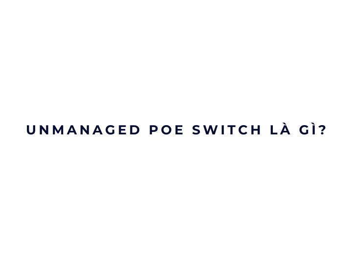 Unmanaged PoE Switch là gì?