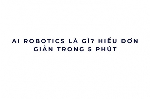 AI Robotics là gì? Hiểu đơn giản trong 5 phút