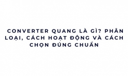 Converter quang là gì? Cách hoạt động, phân loại và cách chọn đúng để tránh lỗi mạng về sau