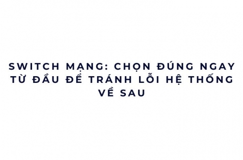 Switch mạng: chọn đúng ngay từ đầu để tránh lỗi hệ thống về sau
