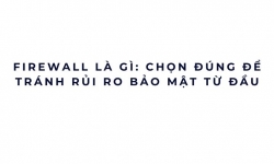 Firewall là gì: chọn đúng để tránh rủi ro bảo mật từ đầu
