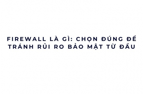 Firewall là gì: chọn đúng để tránh rủi ro bảo mật từ đầu