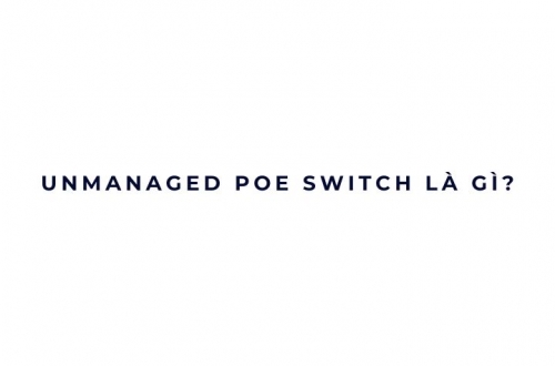 Unmanaged PoE Switch là gì?