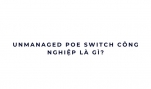 Unmanaged PoE Switch công nghiệp là gì?