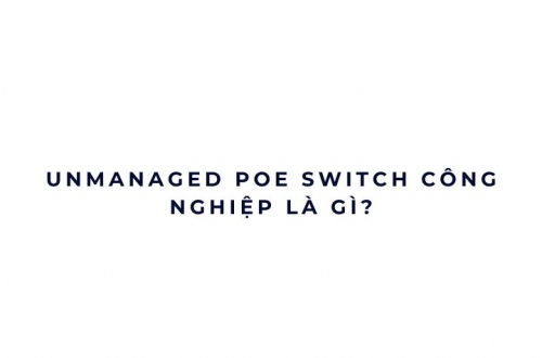Unmanaged PoE Switch công nghiệp là gì?