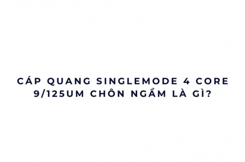 Cáp quang Singlemode 4 core 9/125um chôn ngầm là gì?