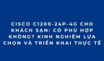Cisco C1200-24P-4G Cho Khách Sạn: Giải Pháp Switch PoE Quản Lý Hiệu Quả