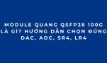 Module quang 100G QSFP28 là gì? Cách chọn đúng DAC, AOC, SR4, LR4 (2026 Phần 2)