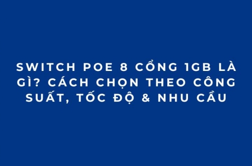 Switch PoE 8 Cổng 1Gb Là Gì? Cách Chọn Theo Công Suất, Tốc Độ & Nhu Cầu