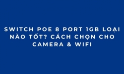 Switch PoE 8 Port 1Gb Loại Nào Tốt? Cách Chọn Cho Camera & WiFi