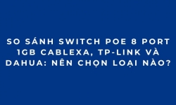 So Sánh Switch PoE 8 Port 1Gb Cablexa, TP-Link Và Dahua: Nên Chọn Loại Nào?