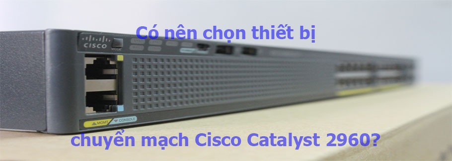 Có nên chọn thiết bị chuyển mạch Cisco Catalyst 2960?