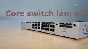 Core switch làm gì? Sự khác biệt với access switch là gì?
