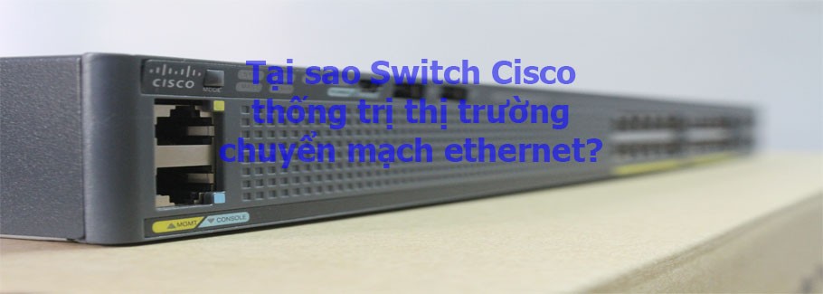 Tại sao Switch Cisco thống trị thị trường chuyển mạch ethernet?