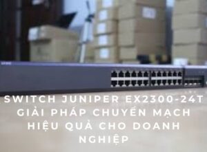Switch Juniper EX2300-24T – Giải pháp chuyển mạch hiệu quả cho doanh nghiệp